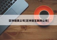 区块链英公司[区块链互联网公司]