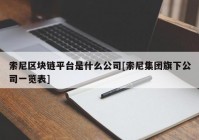 索尼区块链平台是什么公司[索尼集团旗下公司一览表]