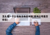 怎么查一个公司有没有区块链[查询公司是否存在]