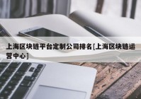 上海区块链平台定制公司排名[上海区块链运营中心]