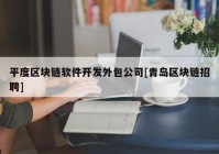 平度区块链软件开发外包公司[青岛区块链招聘]