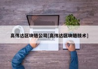 高伟达区块链公司[高伟达区块链技术]