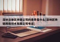 深圳注册区块链公司的条件是什么[深圳区块链网络技术有限公司电话]