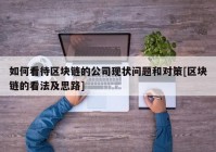 如何看待区块链的公司现状问题和对策[区块链的看法及思路]