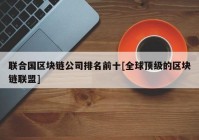 联合国区块链公司排名前十[全球顶级的区块链联盟]