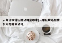 云象区块链招牌公司是哪家[云象区块链招牌公司是哪家公司]