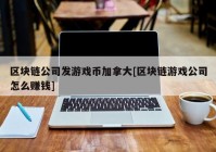 区块链公司发游戏币加拿大[区块链游戏公司怎么赚钱]