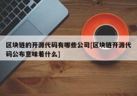 区块链的开源代码有哪些公司[区块链开源代码公布意味着什么]