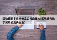 区块链数字货币哪家公司最强大[区块链和数字货币的龙头企业]