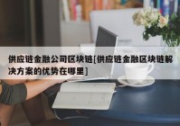 供应链金融公司区块链[供应链金融区块链解决方案的优势在哪里]