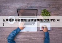 区块链公司哪些好[区块链做的比较好的公司]