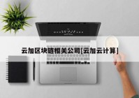 云加区块链相关公司[云加云计算]