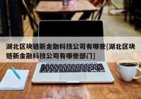 湖北区块链新金融科技公司有哪些[湖北区块链新金融科技公司有哪些部门]