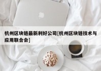 杭州区块链最新利好公司[杭州区块链技术与应用联合会]