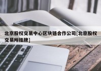 北京股权交易中心区块链合作公司[北京股权交易所挂牌]