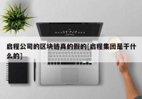 启程公司的区块链真的假的[启程集团是干什么的]