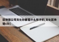 区块链公司文化衫都是什么样子的[文化区块链cib]