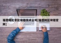 福德树北京区块链技术公司[福德树区块链官网]