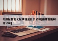 南康区智能化区块链是什么公司[南康智能制造公司]