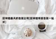 区块链最大的包装公司[区块链项目包装一站式]