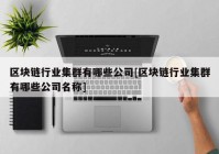 区块链行业集群有哪些公司[区块链行业集群有哪些公司名称]