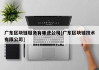广东区块链服务有哪些公司[广东区块链技术有限公司]