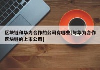 区块链和华为合作的公司有哪些[与华为合作区块链的上市公司]