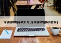 深圳区块链系统公司[深圳区块链协会官网]