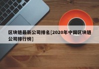 区块链最新公司排名[2020年中国区块链公司排行榜]